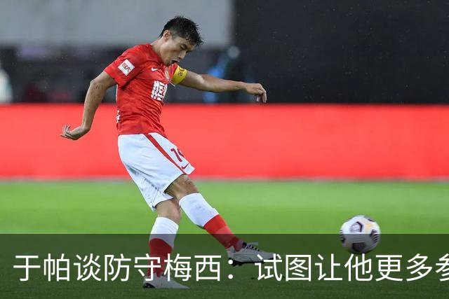 于帕谈防守梅西：试图让他更多参与到身体对抗中 很难预判他行动