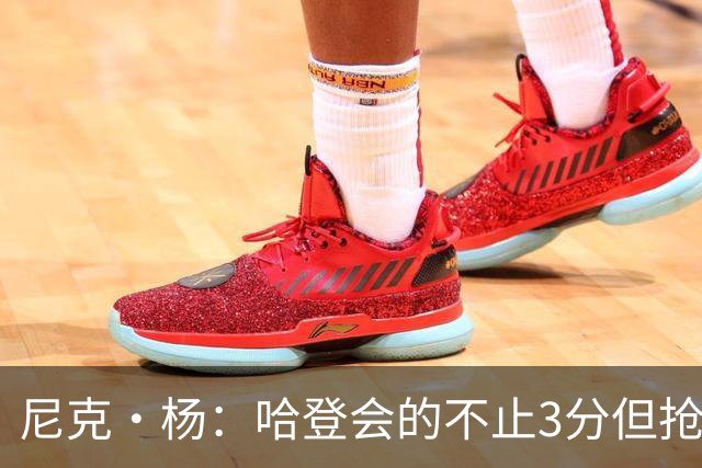 尼克·杨：哈登会的不止3分但抢七7就只投3分 若保罗在肯定造杀伤