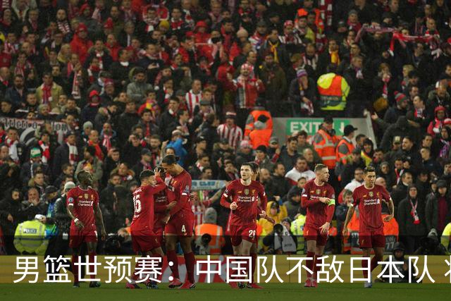 男篮世预赛：中国队不敌日本队 将迎末轮“生死战”