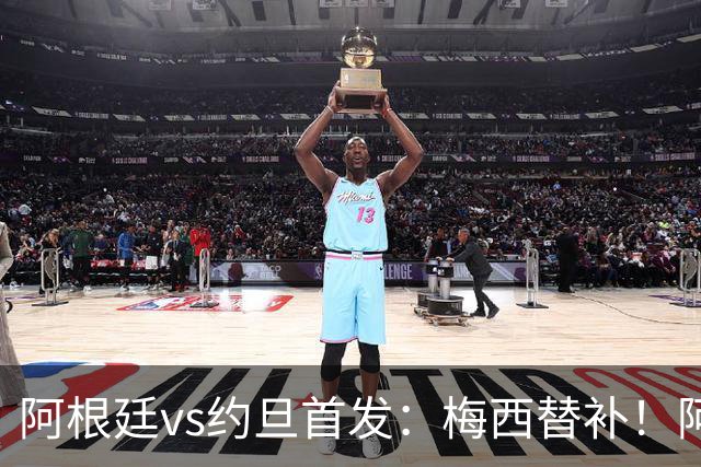 阿根廷vs约旦首发：梅西替补！阿尔瓦雷斯搭档劳塔罗，帕斯先发